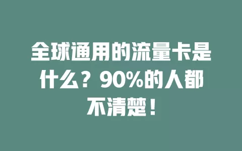 全球通用的流量卡是什么？90%的人都不清楚！