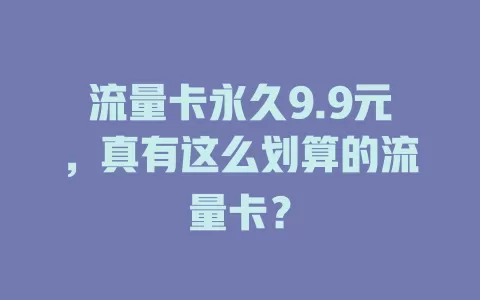 流量卡永久9.9元，真有这么划算的流量卡？