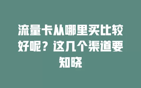 流量卡从哪里买比较好呢？这几个渠道要知晓