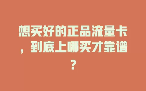 想买好的正品流量卡，到底上哪买才靠谱？