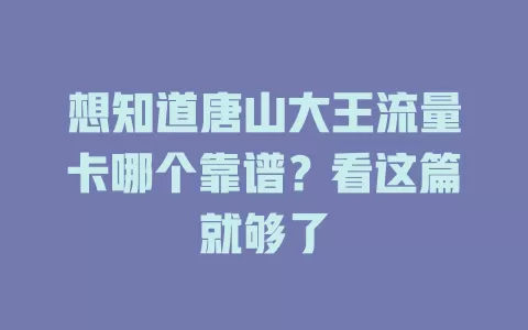 想知道唐山大王流量卡哪个靠谱？看这篇就够了