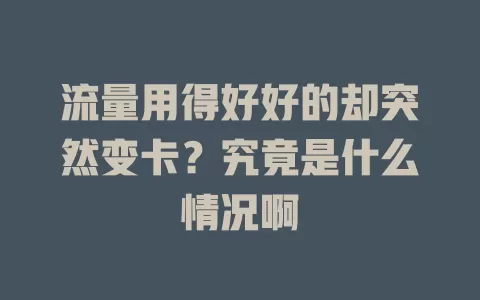 流量用得好好的却突然变卡？究竟是什么情况啊