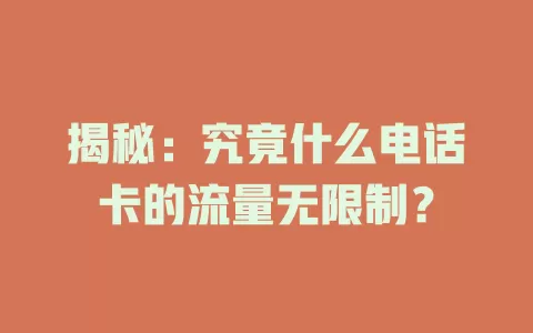 揭秘：究竟什么电话卡的流量无限制？