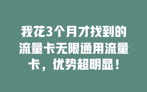 我花3个月才找到的流量卡无限通用流量卡，优势超明显！
