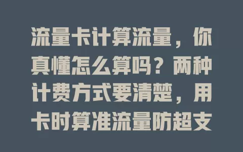 流量卡计算流量，你真懂怎么算吗？两种计费方式要清楚，用卡时算准流量防超支，选对套餐享便利