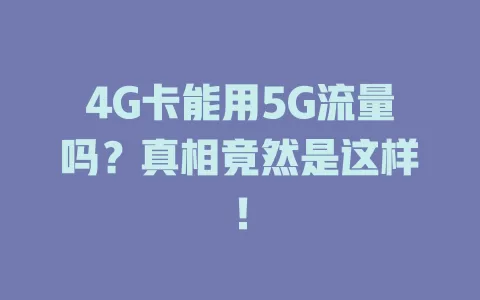 4G卡能用5G流量吗？真相竟然是这样！