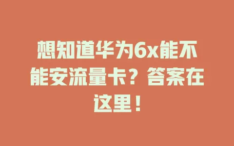 想知道华为6x能不能安流量卡？答案在这里！