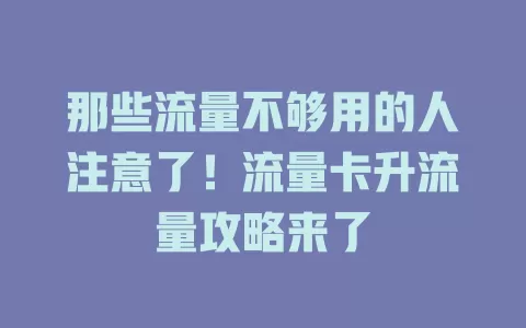 那些流量不够用的人注意了！流量卡升流量攻略来了