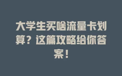 大学生买啥流量卡划算？这篇攻略给你答案！