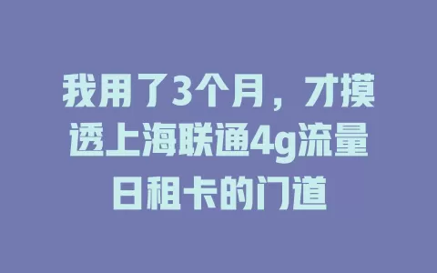 我用了3个月，才摸透上海联通4g流量日租卡的门道