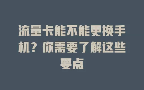 流量卡能不能更换手机？你需要了解这些要点
