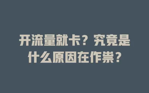 开流量就卡？究竟是什么原因在作祟？