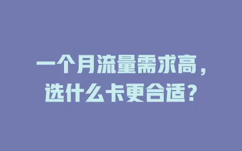 一个月流量需求高，选什么卡更合适？