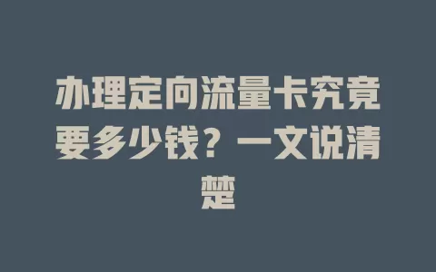 办理定向流量卡究竟要多少钱？一文说清楚