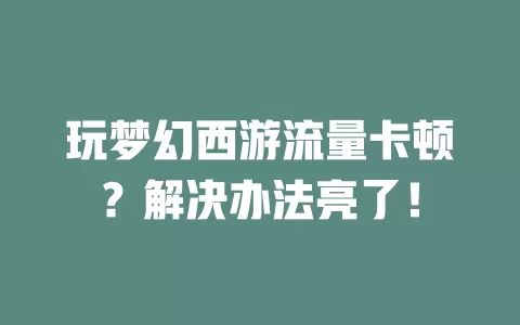 玩梦幻西游流量卡顿？解决办法亮了！