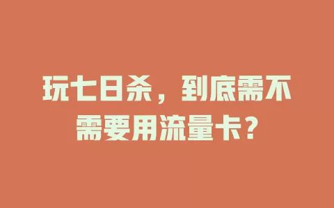 玩七日杀，到底需不需要用流量卡？