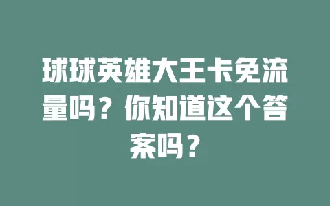 球球英雄大王卡免流量吗？你知道这个答案吗？