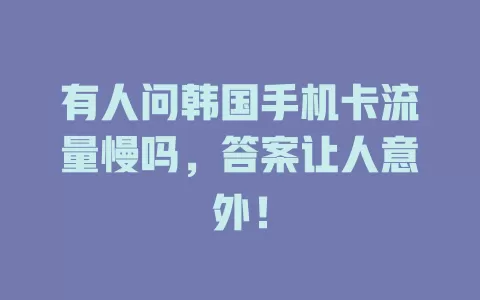 有人问韩国手机卡流量慢吗，答案让人意外！