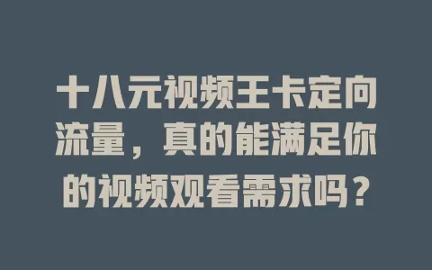 十八元视频王卡定向流量，真的能满足你的视频观看需求吗？