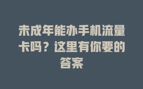 未成年能办手机流量卡吗？这里有你要的答案
