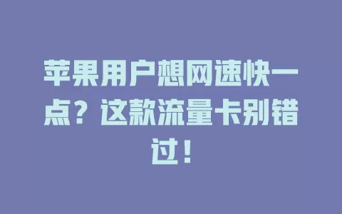 苹果用户想网速快一点？这款流量卡别错过！