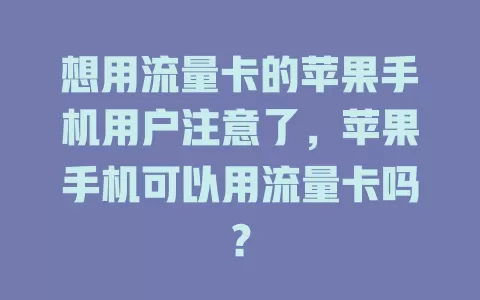 想用流量卡的苹果手机用户注意了，苹果手机可以用流量卡吗？