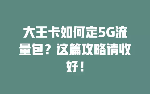 大王卡如何定5G流量包？这篇攻略请收好！