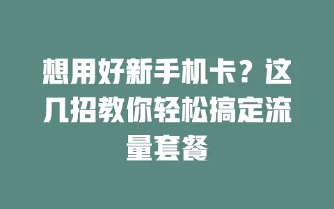 想用好新手机卡？这几招教你轻松搞定流量套餐