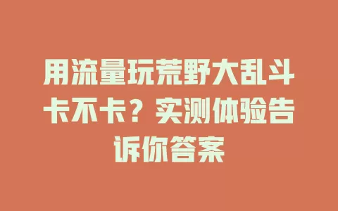 用流量玩荒野大乱斗卡不卡？实测体验告诉你答案