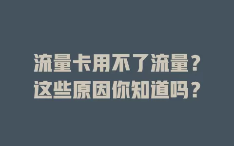 流量卡用不了流量？这些原因你知道吗？