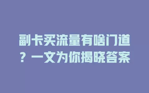 副卡买流量有啥门道？一文为你揭晓答案