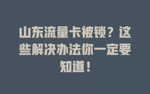 山东流量卡被锁？这些解决办法你一定要知道！