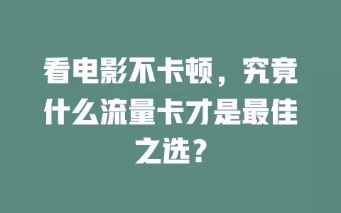 看电影不卡顿，究竟什么流量卡才是最佳之选？