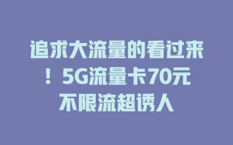 追求大流量的看过来！5G流量卡70元不限流超诱人