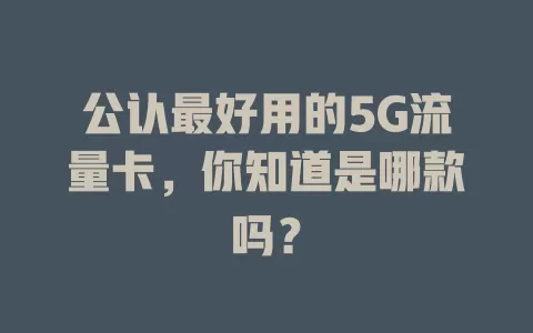 公认最好用的5G流量卡，你知道是哪款吗？