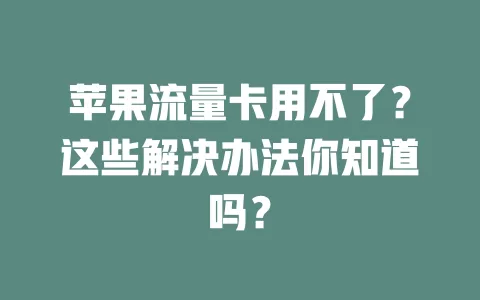 苹果流量卡用不了？这些解决办法你知道吗？