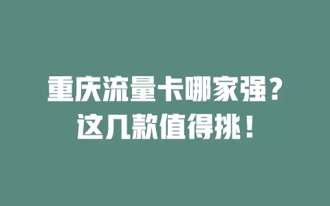 重庆流量卡哪家强？这几款值得挑！