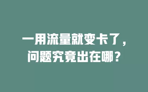 一用流量就变卡了，问题究竟出在哪？