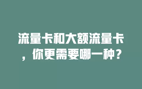 流量卡和大额流量卡，你更需要哪一种？