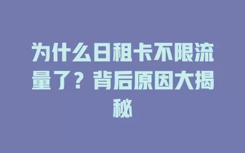 为什么日租卡不限流量了？背后原因大揭秘