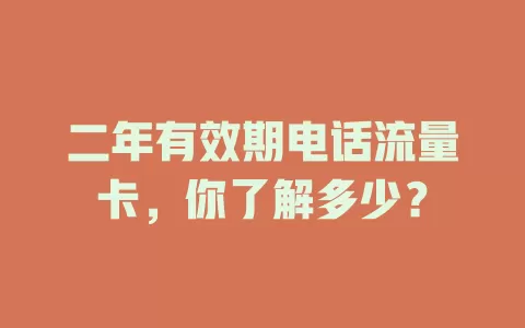 二年有效期电话流量卡，你了解多少？