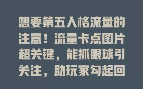 想要第五人格流量的注意！流量卡点图片超关键，能抓眼球引关注，助玩家勾起回忆，帮创作者提升影响力，各类图片魅力大，让第五人格相关内容大放光彩