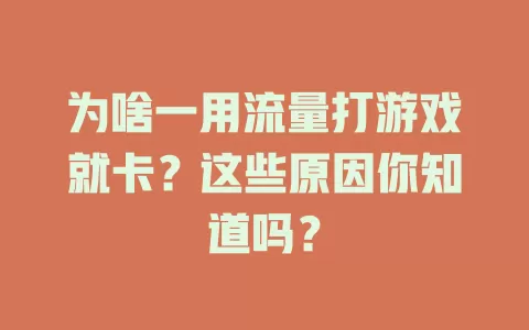 为啥一用流量打游戏就卡？这些原因你知道吗？