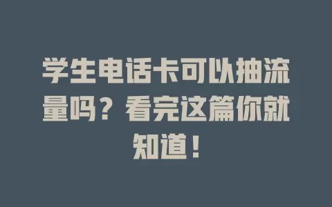 学生电话卡可以抽流量吗？看完这篇你就知道！