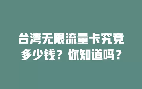 台湾无限流量卡究竟多少钱？你知道吗？