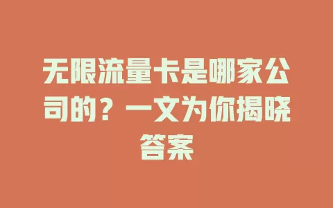 无限流量卡是哪家公司的？一文为你揭晓答案