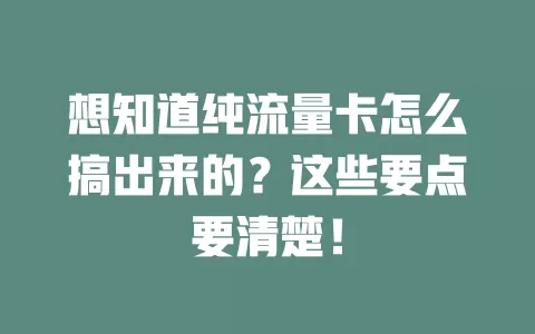 想知道纯流量卡怎么搞出来的？这些要点要清楚！