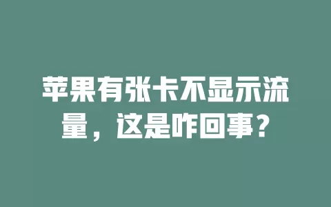 苹果有张卡不显示流量，这是咋回事？