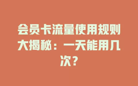 会员卡流量使用规则大揭秘：一天能用几次？