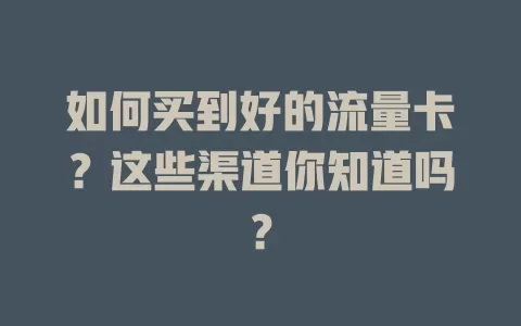 如何买到好的流量卡？这些渠道你知道吗？